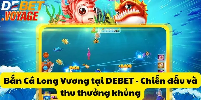 Bắn Cá Long Vương tại DEBET - Chiến đấu và thu thưởng khủng 8 Bắn Cá Long Vương tại DEBET - Chiến đấu và thưởng khủng