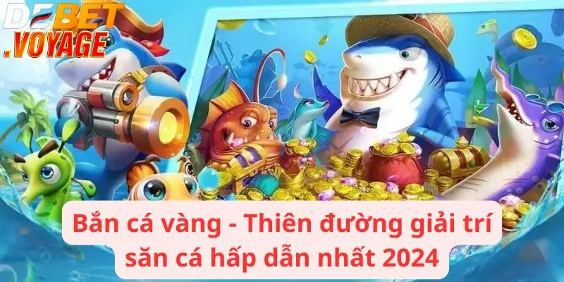 Bắn cá vàng - Thiên đường giải trí săn cá hấp dẫn nhất 2024 10 Bắn cá vàng - Thiên đường giải trí săn cá hấp dẫn nhất 2024