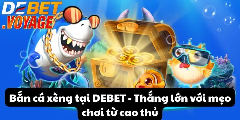Bắn cá xèng tại DEBET - Thắng lớn với mẹo chơi từ cao thủ 2 Bắn cá xèng tại DEBET - Thắng lớn với mẹo chơi từ cao thủ