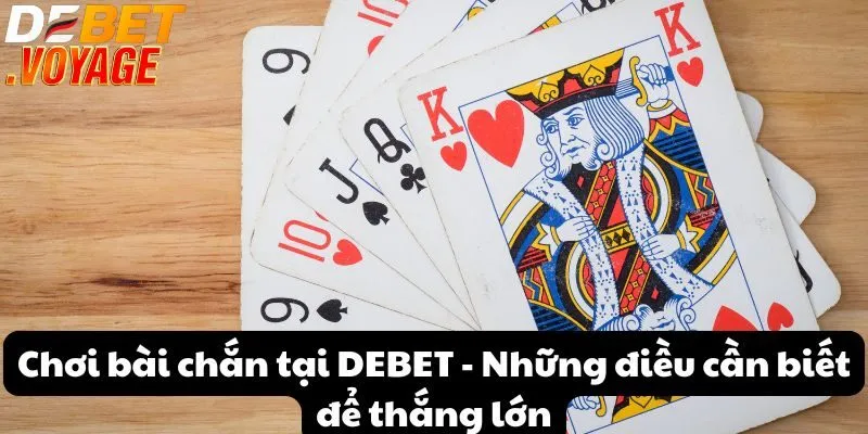 Chơi bài chắn tại DEBET - Những điều cần biết để thắng lớn 2 Chơi bài chắn tại DEBET - Những điều cần biết để thắng lớn