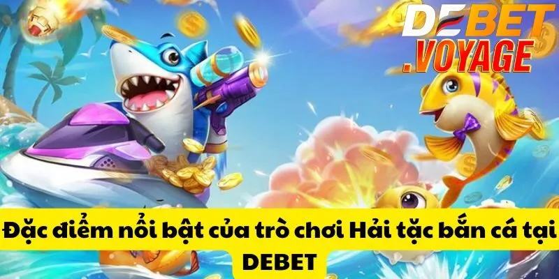Hải tặc bắn cá tại DEBET - Săn cá trúng thưởng siêu khủng  1 Đặc điểm nổi bật của trò chơi Hải tặc bắn cá tại DEBET