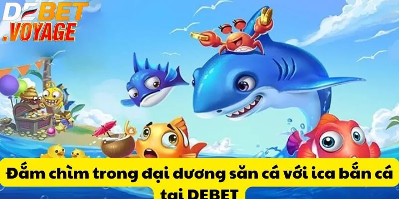 Đắm chìm trong đại dương săn cá với ica bắn cá tại DEBET 9 Đắm chìm trong đại dương săn cá với ica bắn cá tại DEBET