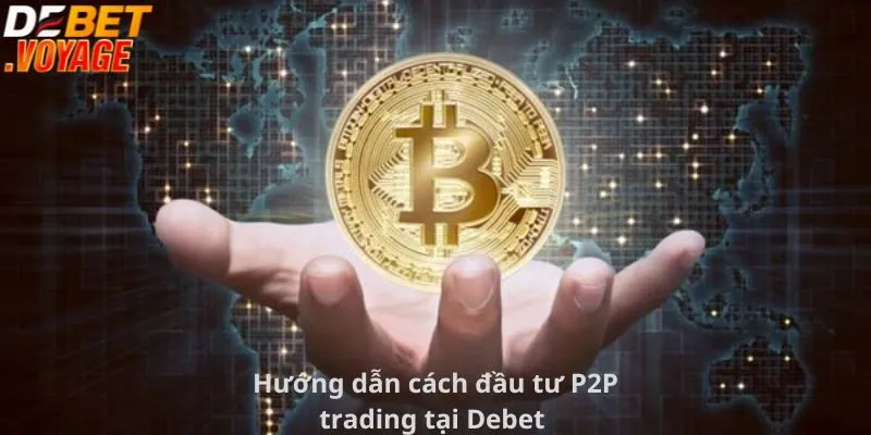 Bật Mí Cách Đầu Tư Tiền Ảo Tại Debet Kiếm Lợi Nhuận Khủng  1 Hướng dẫn cách đầu tư P2P trading tại Debet