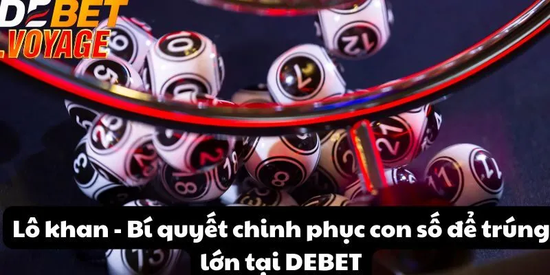 Lô khan - Bí quyết chinh phục con số để trúng lớn tại DEBET 6 Lô khan - Bí quyết chinh phục con số để trúng lớn tại DEBET