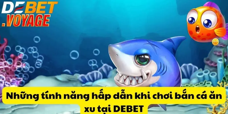 Bắn cá ăn xu tại DEBET – Cơ hội nhận thưởng khủng mỗi ngày 1 Những tính năng hấp dẫn khi chơi bắn cá ăn xu tại DEBET