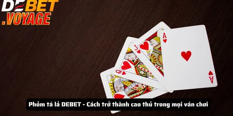 Phỏm tá lả DEBET - Cách trở thành cao thủ trong mọi ván chơi 7 Phỏm tá lả DEBET - Cách trở thành cao thủ trong mọi ván chơi